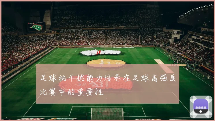 足球抗干扰能力培养在足球高强度比赛中的重要性